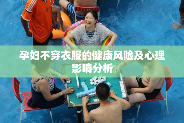 孕妇不穿衣服的健康风险及心理影响分析