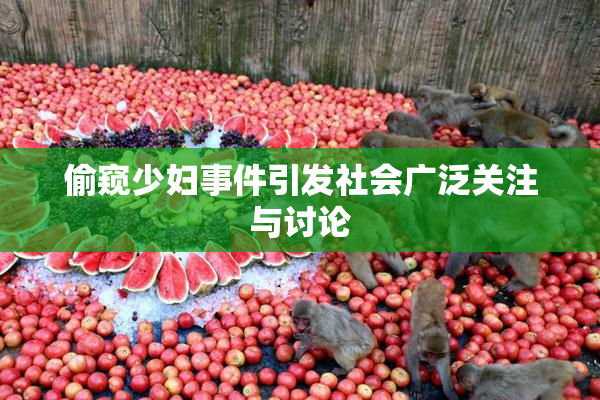 偷窥少妇事件引发社会广泛关注与讨论