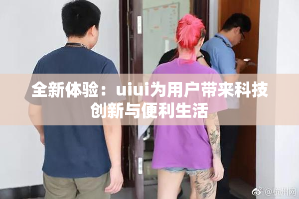 全新体验：uiui为用户带来科技创新与便利生活
