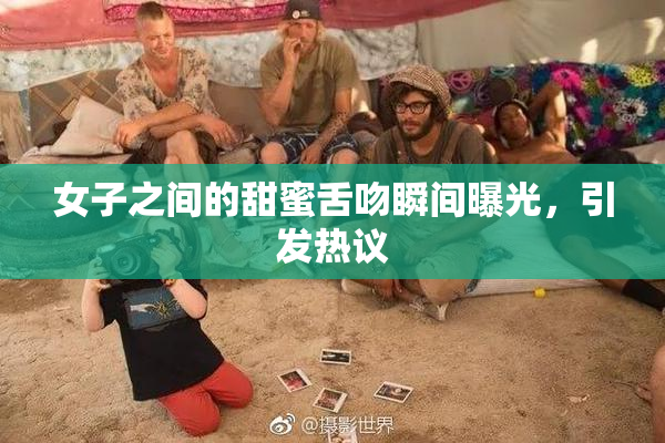 女子之间的甜蜜舌吻瞬间曝光，引发热议