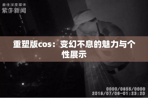 重塑版cos：变幻不息的魅力与个性展示