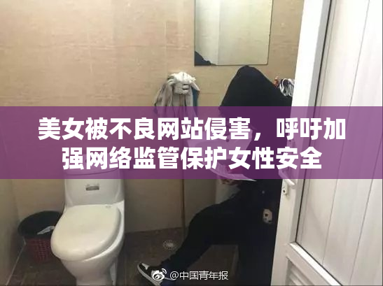 美女被不良网站侵害，呼吁加强网络监管保护女性安全
