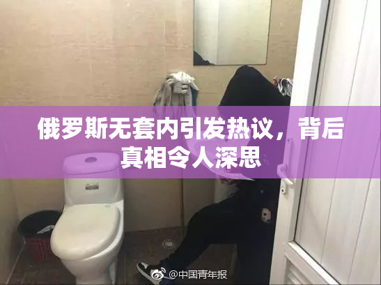 俄罗斯无套内引发热议，背后真相令人深思