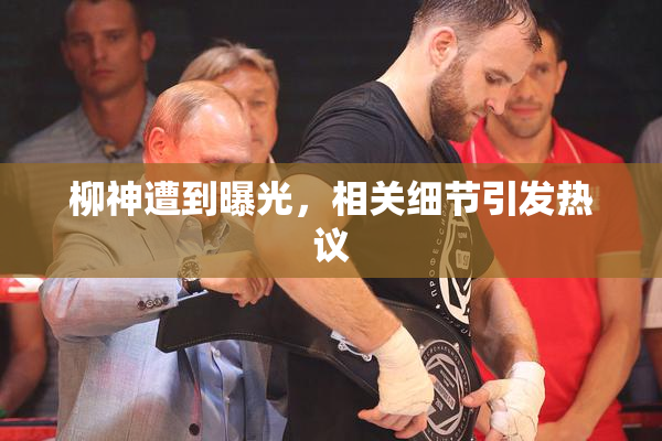柳神遭到曝光，相关细节引发热议