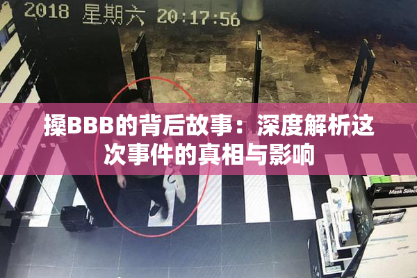 搡BBB的背后故事：深度解析这次事件的真相与影响