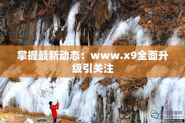 掌握最新动态：www.x9全面升级引关注