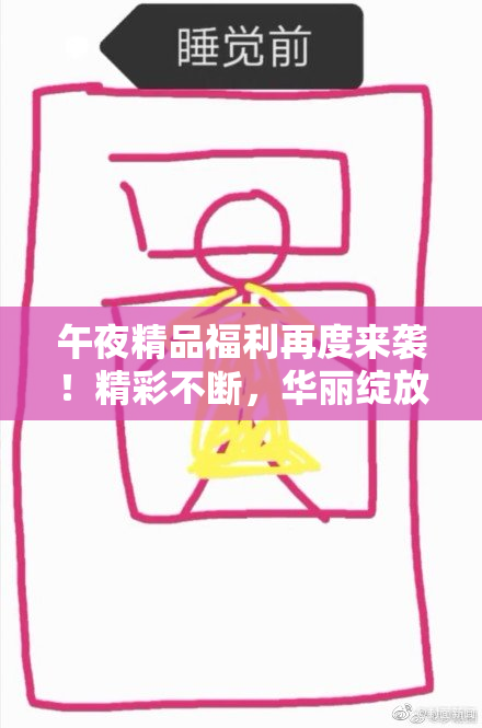 午夜精品福利再度来袭！精彩不断，华丽绽放！