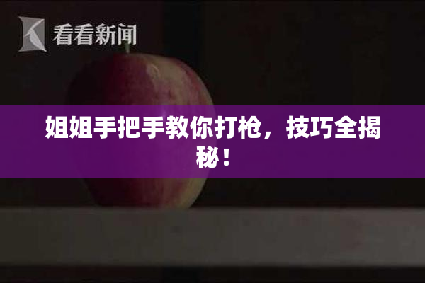 姐姐手把手教你打枪，技巧全揭秘！
