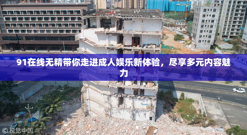91在线无精带你走进成人娱乐新体验，尽享多元内容魅力