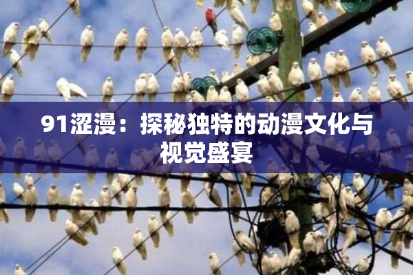 91涩漫：探秘独特的动漫文化与视觉盛宴