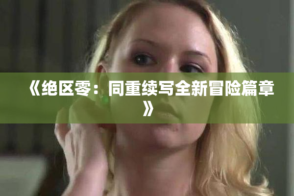 《绝区零：同重续写全新冒险篇章》