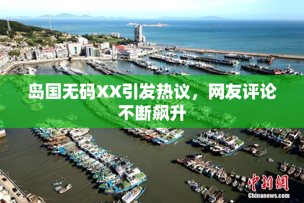 岛国无码XX引发热议，网友评论不断飙升