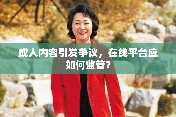 成人内容引发争议，在线平台应如何监管？