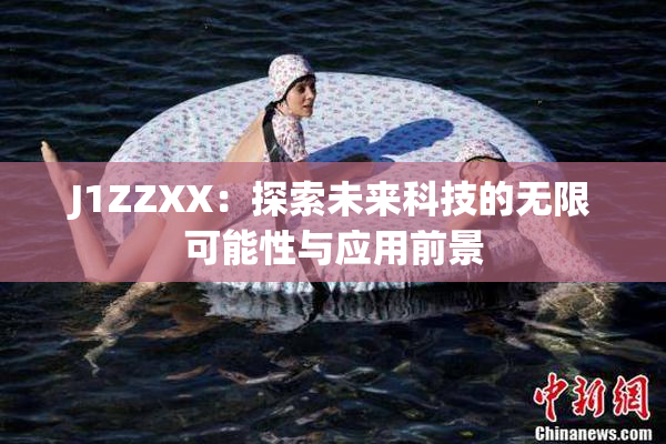 J1ZZXX：探索未来科技的无限可能性与应用前景