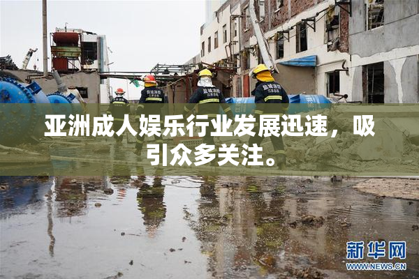 亚洲成人娱乐行业发展迅速，吸引众多关注。
