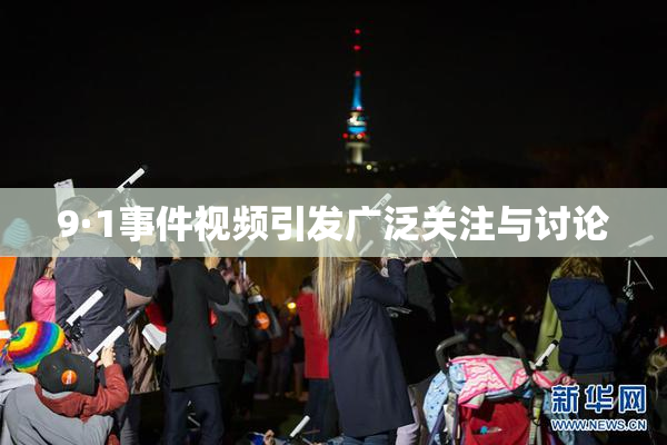 9·1事件视频引发广泛关注与讨论