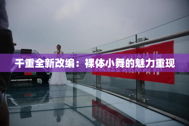 千重全新改编：裸体小舞的魅力重现