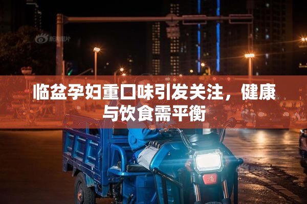 临盆孕妇重囗味引发关注，健康与饮食需平衡