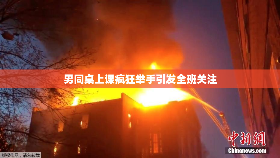 男同桌上课疯狂举手引发全班关注