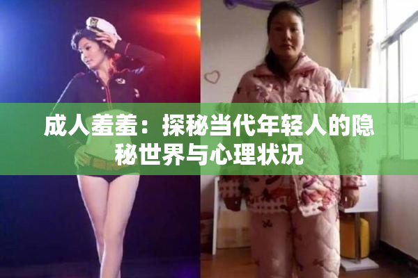 成人羞羞：探秘当代年轻人的隐秘世界与心理状况