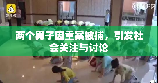 两个男子因重案被捕，引发社会关注与讨论