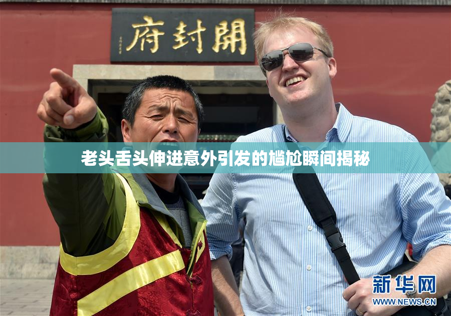 老头舌头伸进意外引发的尴尬瞬间揭秘