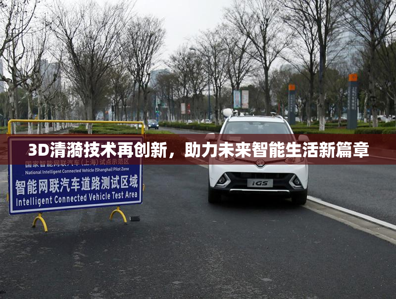 3D清漪技术再创新，助力未来智能生活新篇章