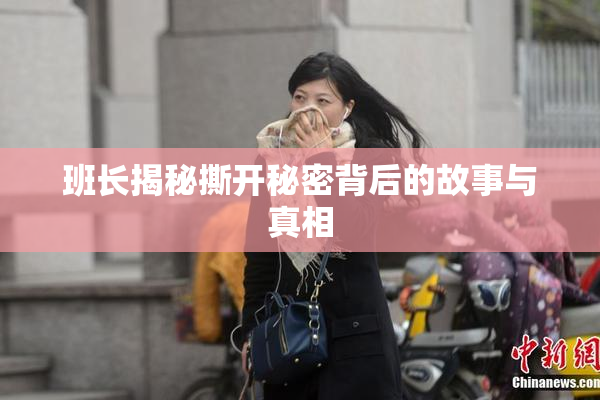 班长揭秘撕开秘密背后的故事与真相