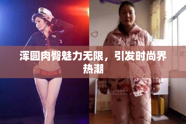 浑圆肉臀魅力无限，引发时尚界热潮