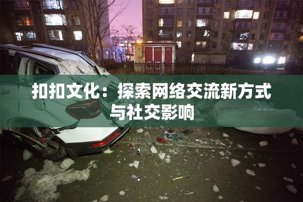 扣扣文化：探索网络交流新方式与社交影响