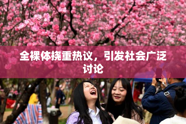 全裸体挠重热议，引发社会广泛讨论