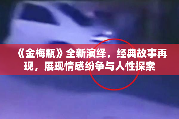 《金梅瓶》全新演绎，经典故事再现，展现情感纷争与人性探索
