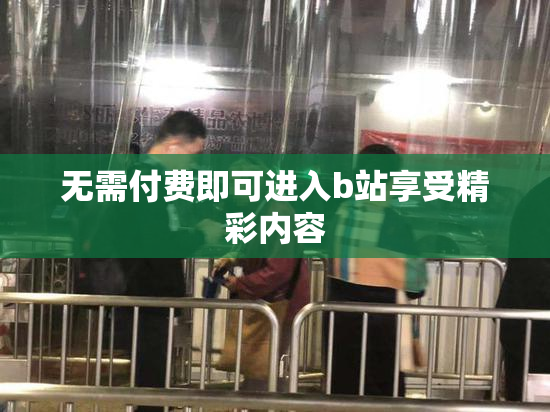 无需付费即可进入b站享受精彩内容