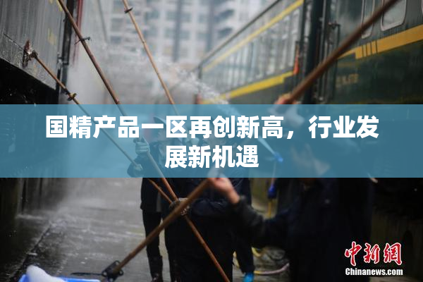 国精产品一区再创新高，行业发展新机遇