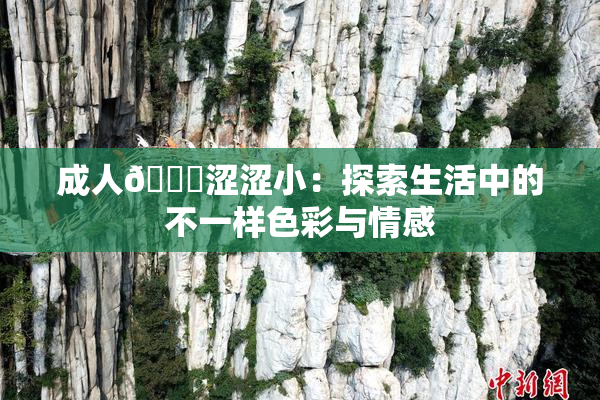 成人🔞涩涩小：探索生活中的不一样色彩与情感