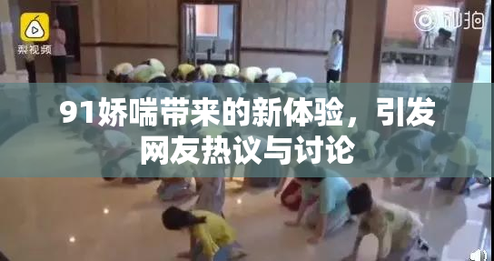 91娇喘带来的新体验，引发网友热议与讨论