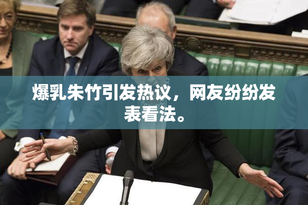 爆乳朱竹引发热议，网友纷纷发表看法。