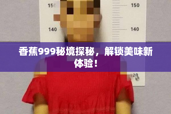 香蕉999秘境探秘，解锁美味新体验！