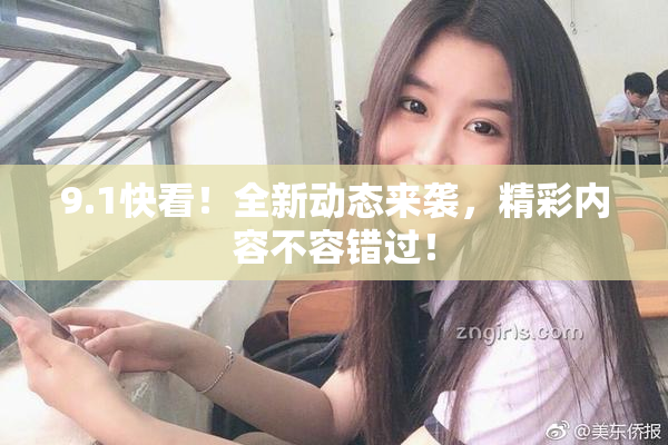 9.1快看！全新动态来袭，精彩内容不容错过！