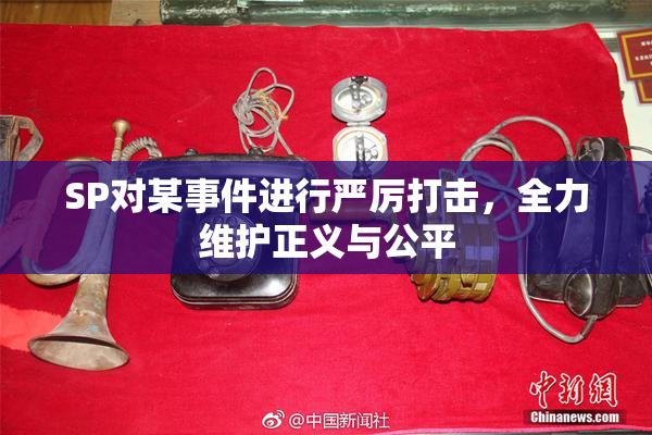 SP对某事件进行严厉打击，全力维护正义与公平