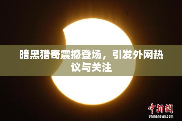 暗黑猎奇震撼登场，引发外网热议与关注