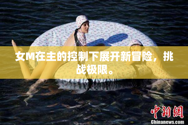 女M在主的控制下展开新冒险，挑战极限。