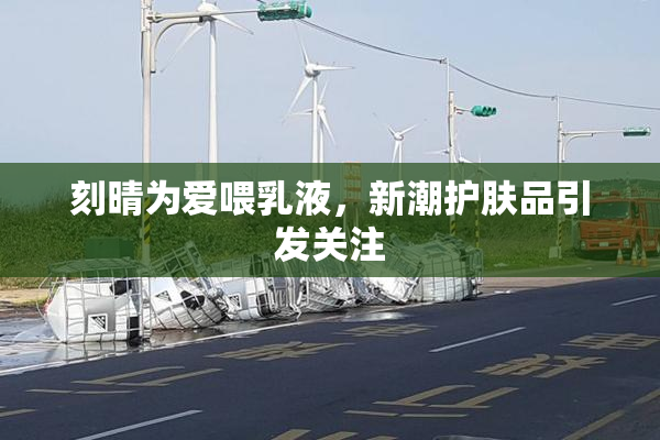 刻晴为爱喂乳液，新潮护肤品引发关注