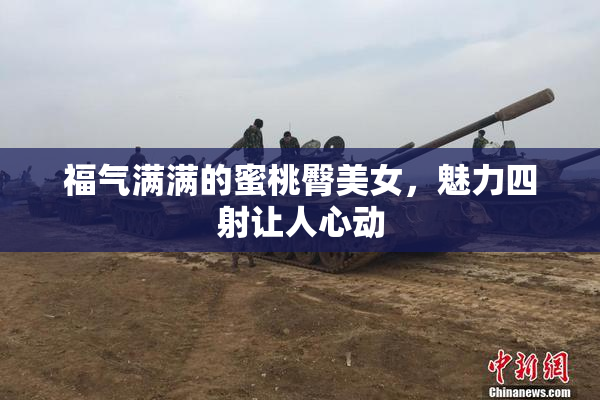 福气满满的蜜桃臀美女，魅力四射让人心动