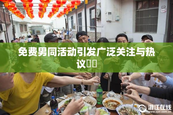 免费男同活动引发广泛关注与热议❌‌