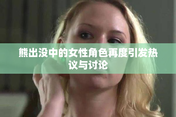 熊出没中的女性角色再度引发热议与讨论