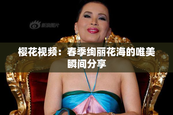 樱花视频：春季绚丽花海的唯美瞬间分享