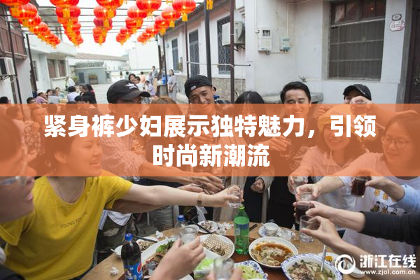 紧身裤少妇展示独特魅力，引领时尚新潮流