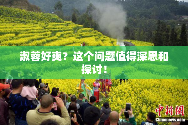 淑蓉好爽？这个问题值得深思和探讨！