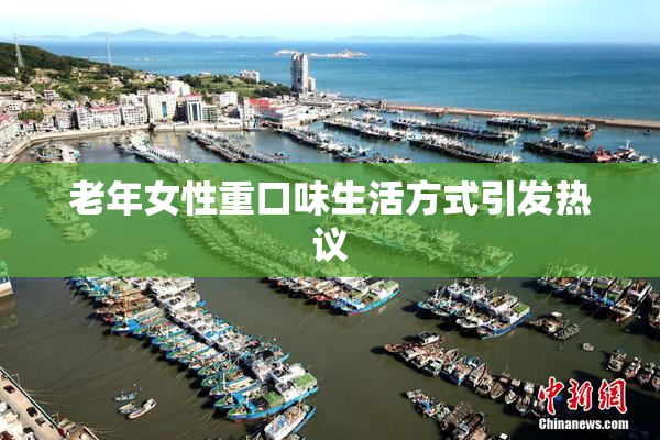 老年女性重口味生活方式引发热议